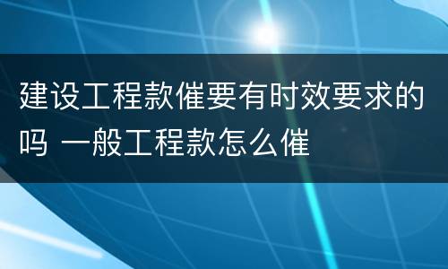 建设工程款催要有时效要求的吗 一般工程款怎么催