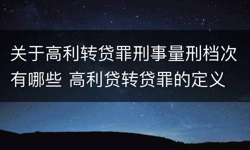 关于高利转贷罪刑事量刑档次有哪些 高利贷转贷罪的定义