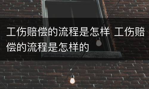 工伤赔偿的流程是怎样 工伤赔偿的流程是怎样的