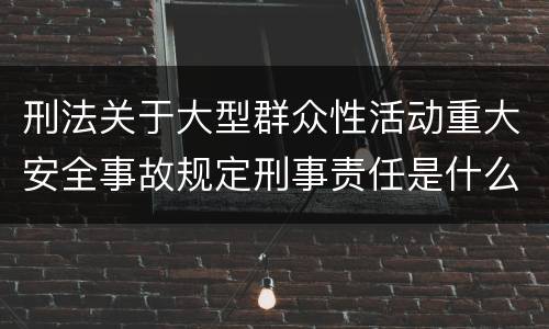 刑法关于大型群众性活动重大安全事故规定刑事责任是什么