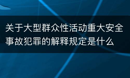 关于大型群众性活动重大安全事故犯罪的解释规定是什么