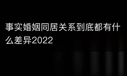 事实婚姻同居关系到底都有什么差异2022