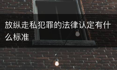 放纵走私犯罪的法律认定有什么标准