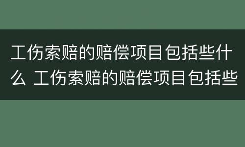 工伤索赔的赔偿项目包括些什么 工伤索赔的赔偿项目包括些什么呢