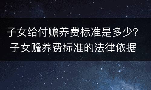 子女给付赡养费标准是多少？ 子女赡养费标准的法律依据
