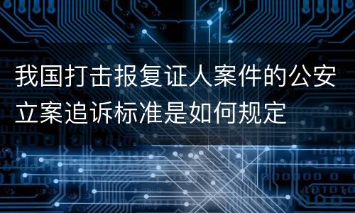 我国打击报复证人案件的公安立案追诉标准是如何规定