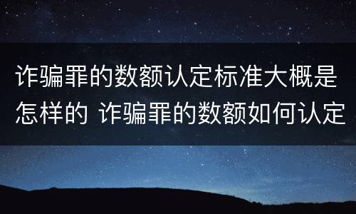 诈骗罪的数额认定标准大概是怎样的 诈骗罪的数额如何认定