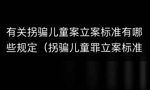 有关拐骗儿童案立案标准有哪些规定（拐骗儿童罪立案标准）