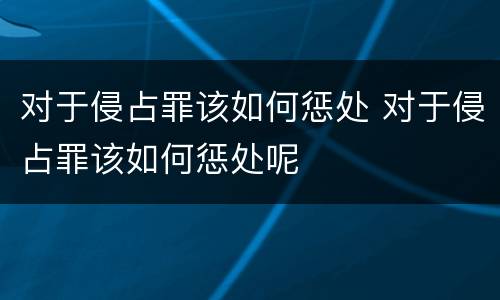 对于侵占罪该如何惩处 对于侵占罪该如何惩处呢