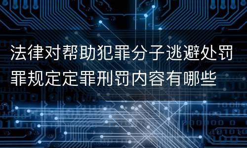 法律对帮助犯罪分子逃避处罚罪规定定罪刑罚内容有哪些