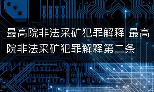 最高院非法采矿犯罪解释 最高院非法采矿犯罪解释第二条