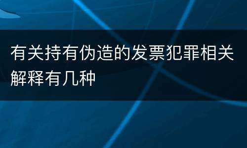 有关持有伪造的发票犯罪相关解释有几种
