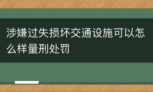 涉嫌过失损坏交通设施可以怎么样量刑处罚