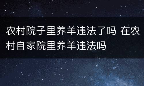 农村院子里养羊违法了吗 在农村自家院里养羊违法吗