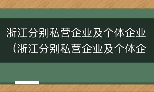 浙江分别私营企业及个体企业（浙江分别私营企业及个体企业名录）
