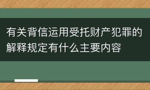 有关背信运用受托财产犯罪的解释规定有什么主要内容