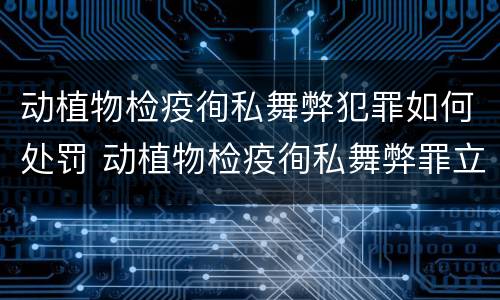 动植物检疫徇私舞弊犯罪如何处罚 动植物检疫徇私舞弊罪立案标准
