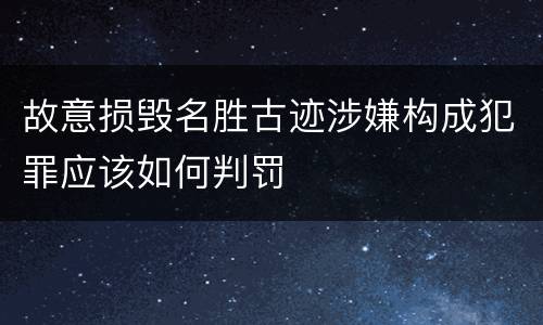 故意损毁名胜古迹涉嫌构成犯罪应该如何判罚