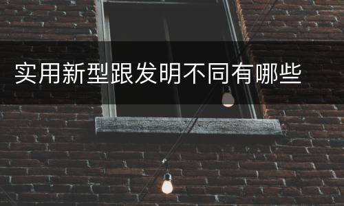 实用新型跟发明不同有哪些