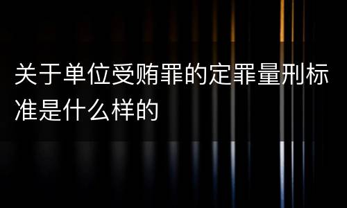 关于单位受贿罪的定罪量刑标准是什么样的
