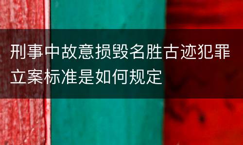 刑事中故意损毁名胜古迹犯罪立案标准是如何规定