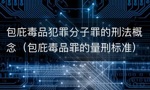 包庇毒品犯罪分子罪的刑法概念（包庇毒品罪的量刑标准）