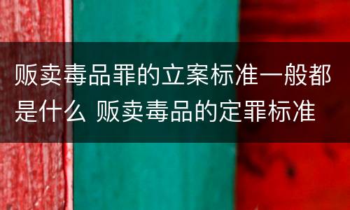 贩卖毒品罪的立案标准一般都是什么 贩卖毒品的定罪标准