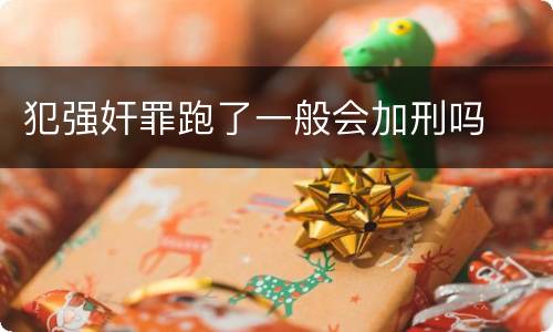 犯强奸罪跑了一般会加刑吗