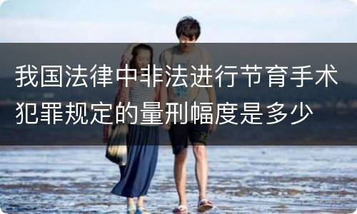 我国法律中非法进行节育手术犯罪规定的量刑幅度是多少