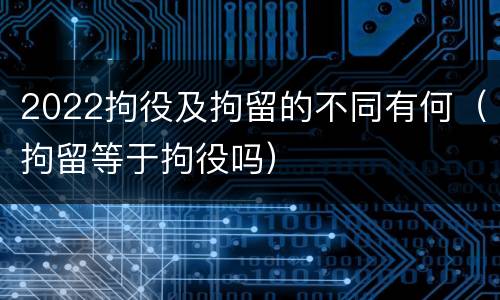 2022拘役及拘留的不同有何（拘留等于拘役吗）