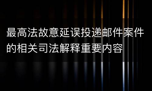 最高法故意延误投递邮件案件的相关司法解释重要内容