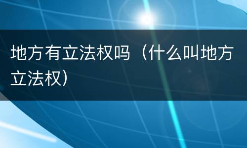 地方有立法权吗（什么叫地方立法权）