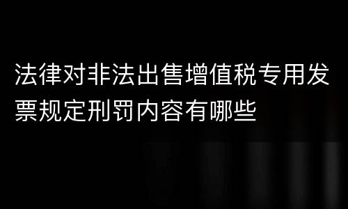 法律对非法出售增值税专用发票规定刑罚内容有哪些