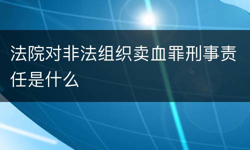 法院对非法组织卖血罪刑事责任是什么