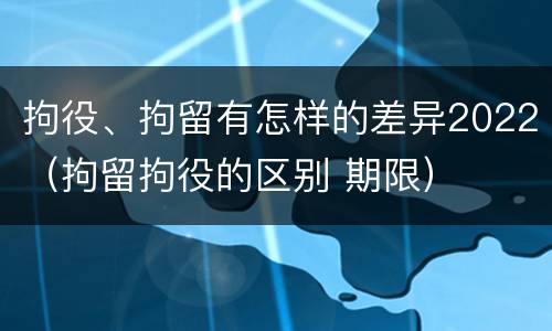 拘役、拘留有怎样的差异2022（拘留拘役的区别 期限）
