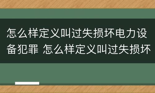 怎么样定义叫过失损坏电力设备犯罪 怎么样定义叫过失损坏电力设备犯罪呢