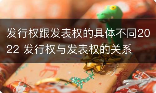 发行权跟发表权的具体不同2022 发行权与发表权的关系