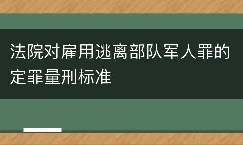 法院对雇用逃离部队军人罪的定罪量刑标准