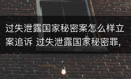 过失泄露国家秘密案怎么样立案追诉 过失泄露国家秘密罪,涉嫌哪几种情形之一的,应予立案