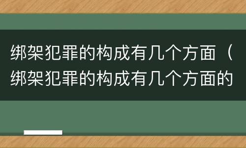 绑架犯罪的构成有几个方面（绑架犯罪的构成有几个方面的罪名）