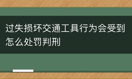 过失损坏交通工具行为会受到怎么处罚判刑