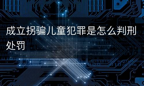 成立拐骗儿童犯罪是怎么判刑处罚