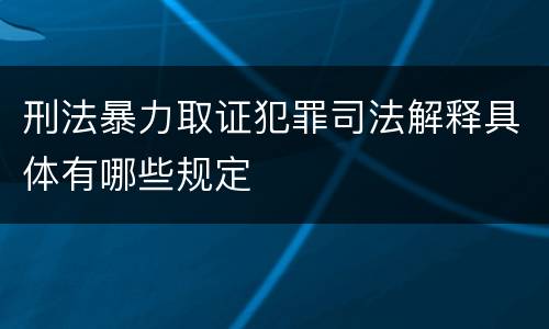 刑法暴力取证犯罪司法解释具体有哪些规定