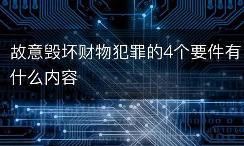 故意毁坏财物犯罪的4个要件有什么内容