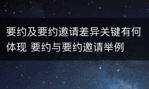 要约及要约邀请差异关键有何体现 要约与要约邀请举例