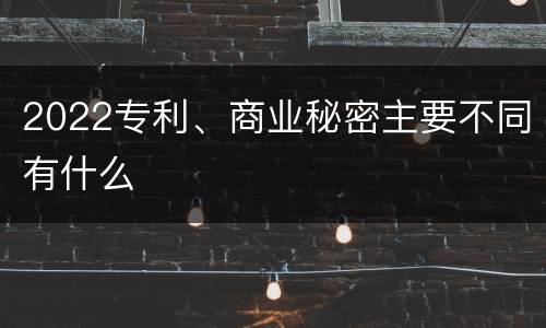 2022专利、商业秘密主要不同有什么