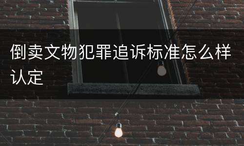 倒卖文物犯罪追诉标准怎么样认定