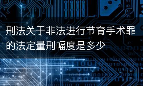 刑法关于非法进行节育手术罪的法定量刑幅度是多少