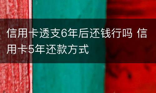 信用卡透支6年后还钱行吗 信用卡5年还款方式