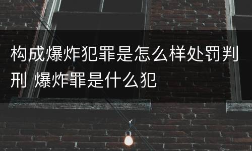 构成爆炸犯罪是怎么样处罚判刑 爆炸罪是什么犯